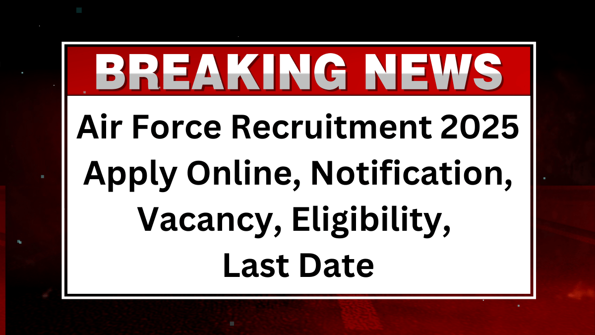 Air Force Recruitment 2025: Apply Online, Notification, Vacancy, Eligibility, Last Date