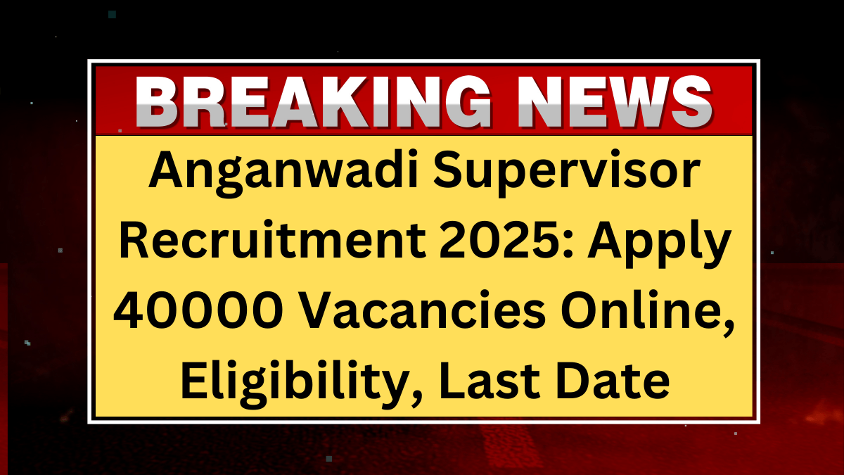 Anganwadi Supervisor Recruitment 2025: Apply 40000 Vacancies Online, Eligibility, Last Date