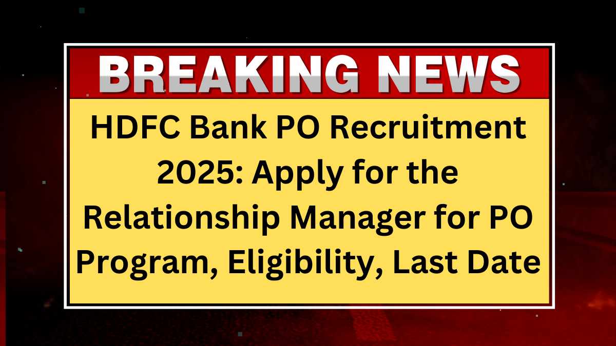 HDFC Bank PO Recruitment 2025: Apply for the Relationship Manager for PO Program, Eligibility, Last Date