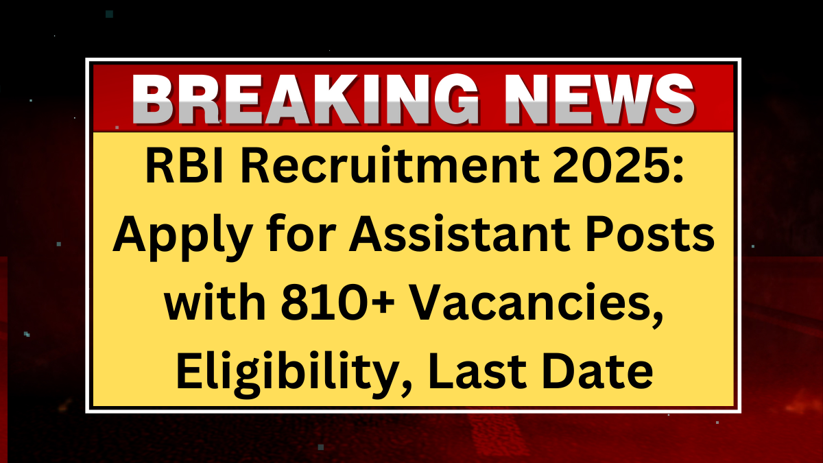 RBI Recruitment 2025: Apply for Assistant Posts with 810+ Vacancies, Eligibility, Last Date