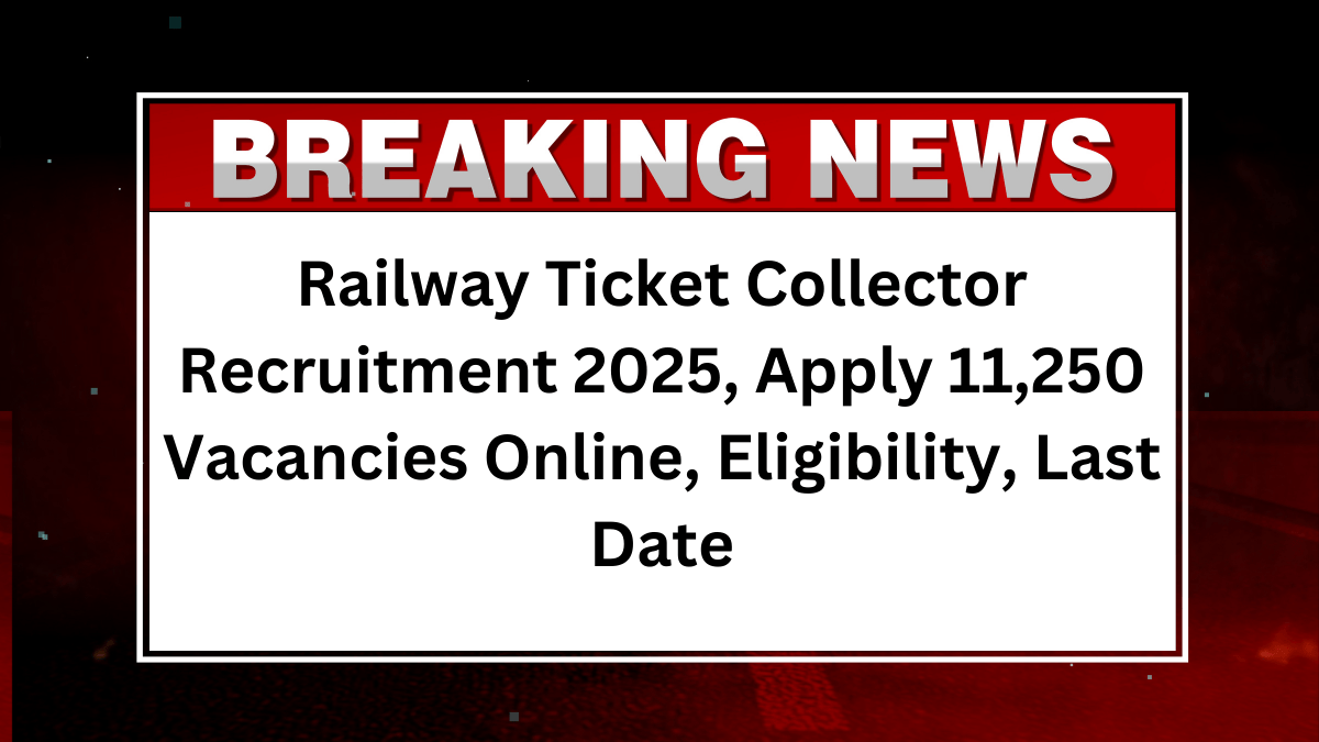 Railway Ticket Collector Recruitment 2025: Apply 11,250 Vacancies Online, Eligibility, Last Date