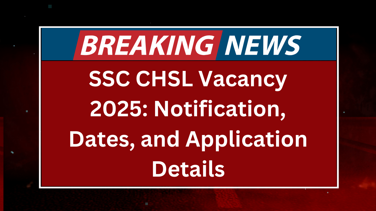 SSC CHSL Vacancy 2025: Notification, Dates, and Application Details